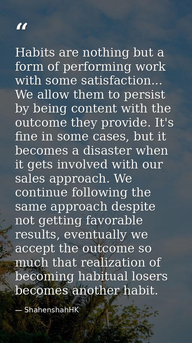 Habits are nothing but a form of performing work with some satisfaction... We allow them to persist by being content wit — ShahenshahHK