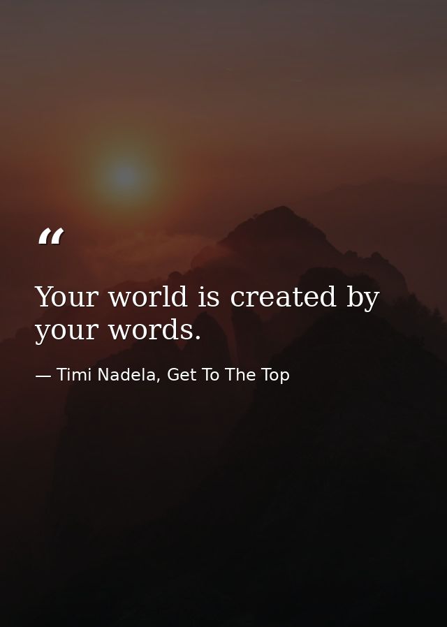 Your world is created by your words. — Timi Nadela, Get To The Top