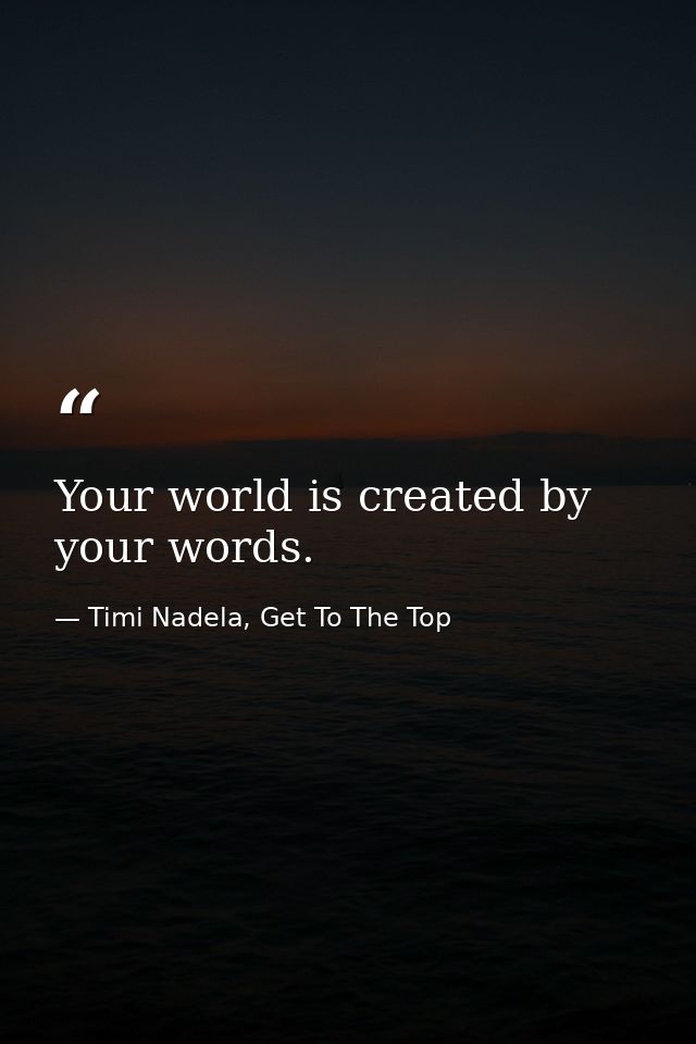Your world is created by your words. — Timi Nadela, Get To The Top