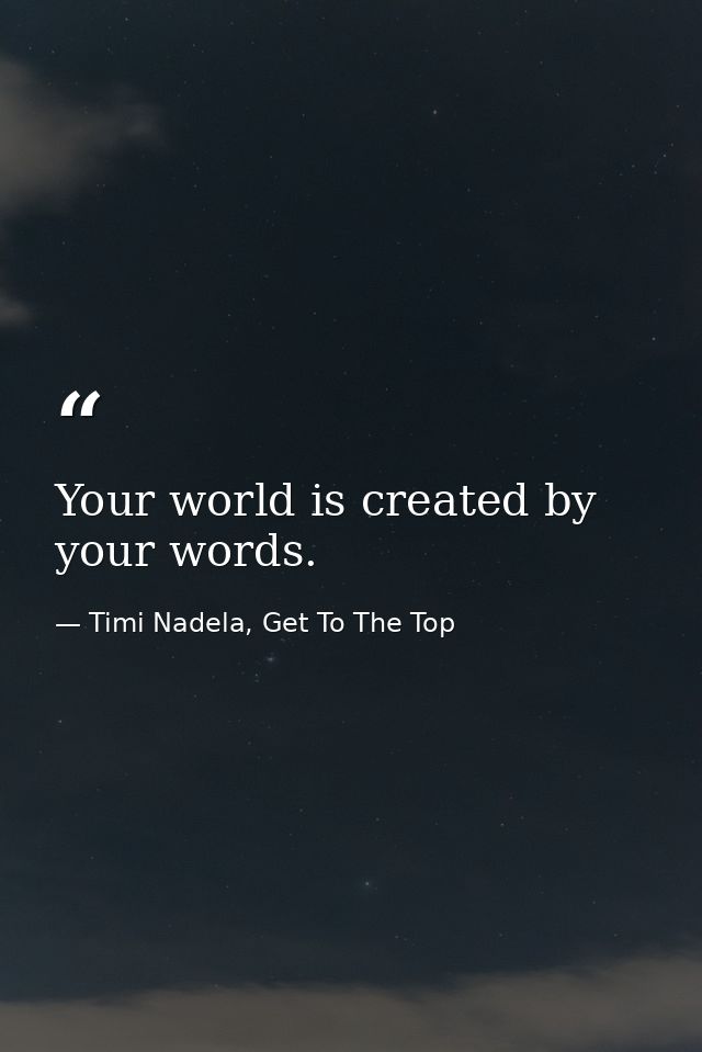 Your world is created by your words. — Timi Nadela, Get To The Top