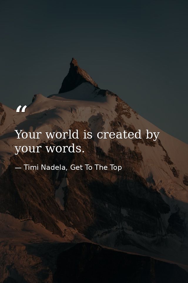 Your world is created by your words. — Timi Nadela, Get To The Top
