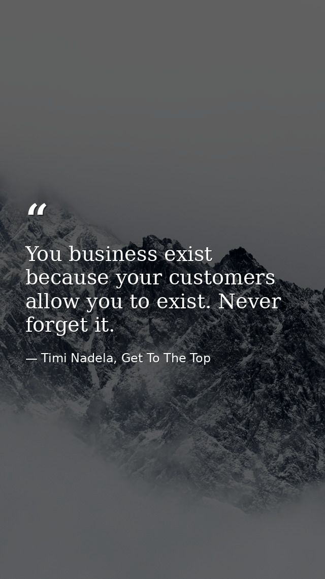 You business exist because your customers allow you to exist. Never forget it. — Timi Nadela, Get To The Top