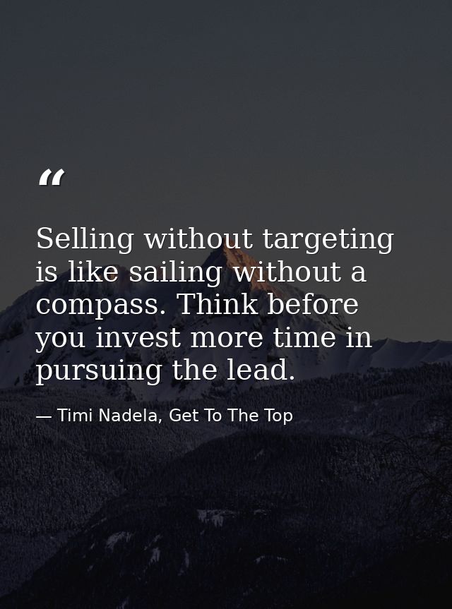 Selling without targeting is like sailing without a compass. Think before you invest more time in pursuing the lead. — Timi Nadela, Get To The Top