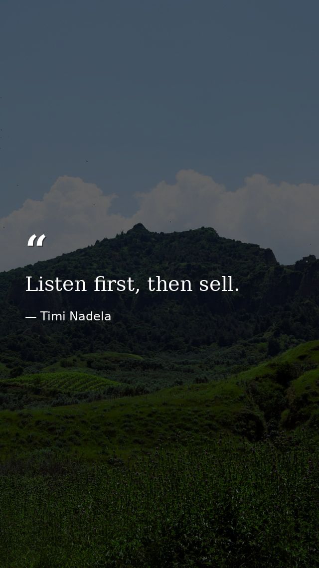 Listen first, then sell. — Timi Nadela