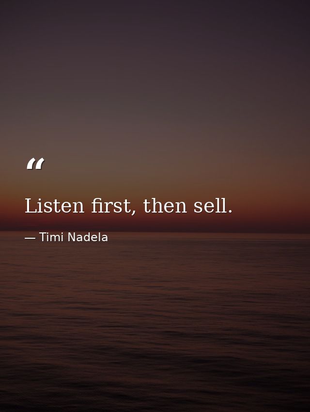 Listen first, then sell. — Timi Nadela