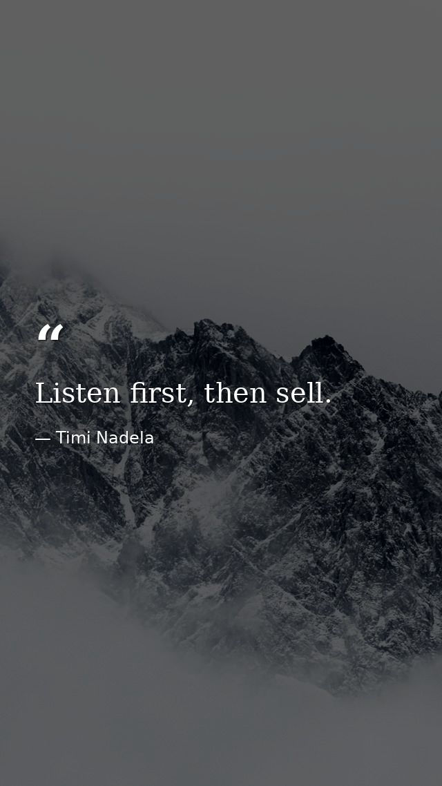 Listen first, then sell. — Timi Nadela