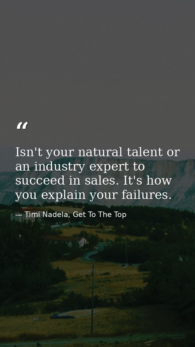 Isn't your natural talent or an industry expert to succeed in ‪‎sales‬. It's how you explain your failures. — Timi Nadela, Get To The Top