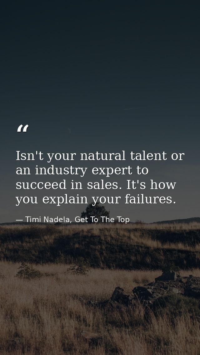 Isn't your natural talent or an industry expert to succeed in ‪‎sales‬. It's how you explain your failures. — Timi Nadela, Get To The Top