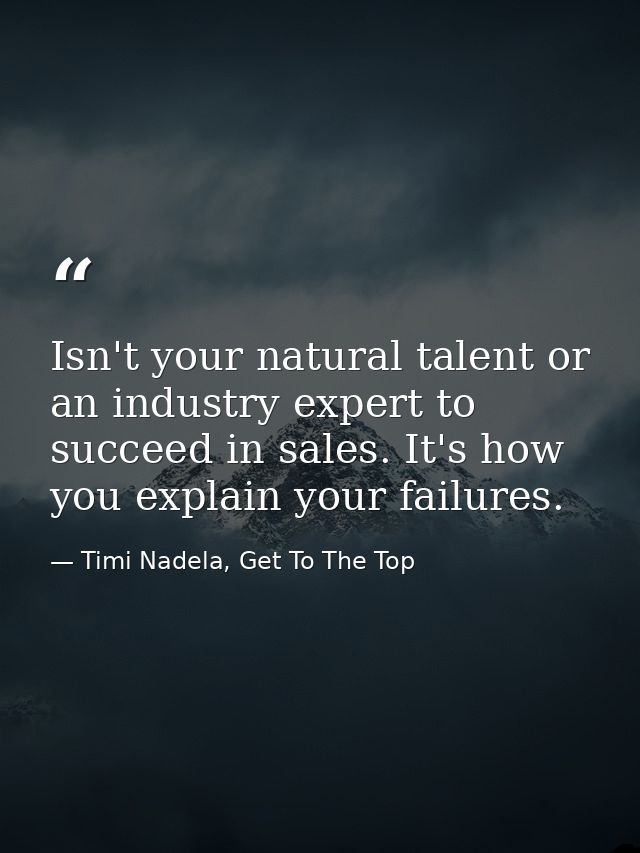 Isn't your natural talent or an industry expert to succeed in ‪‎sales‬. It's how you explain your failures. — Timi Nadela, Get To The Top