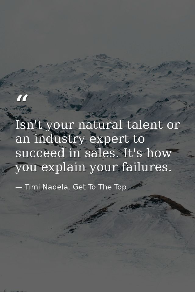 Isn't your natural talent or an industry expert to succeed in ‪‎sales‬. It's how you explain your failures. — Timi Nadela, Get To The Top