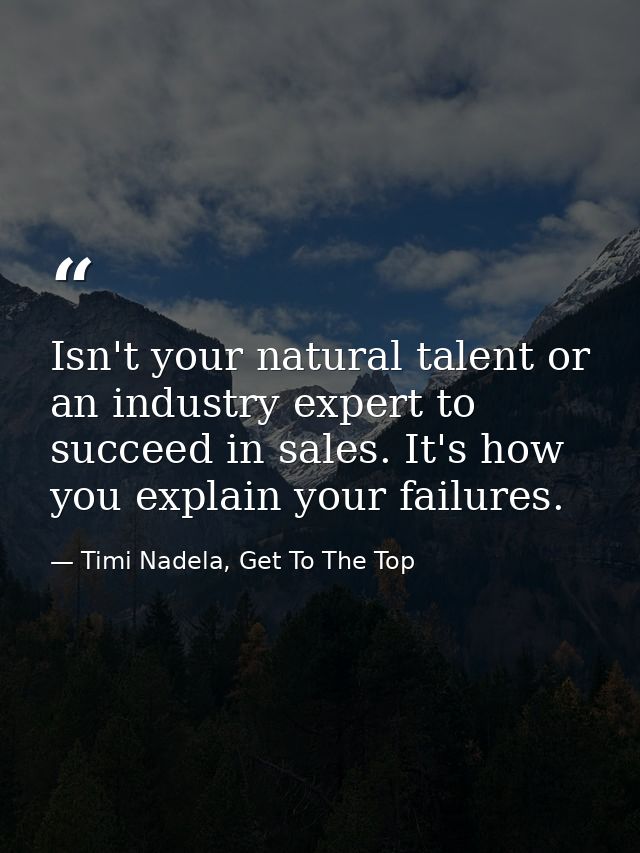 Isn't your natural talent or an industry expert to succeed in ‪‎sales‬. It's how you explain your failures. — Timi Nadela, Get To The Top