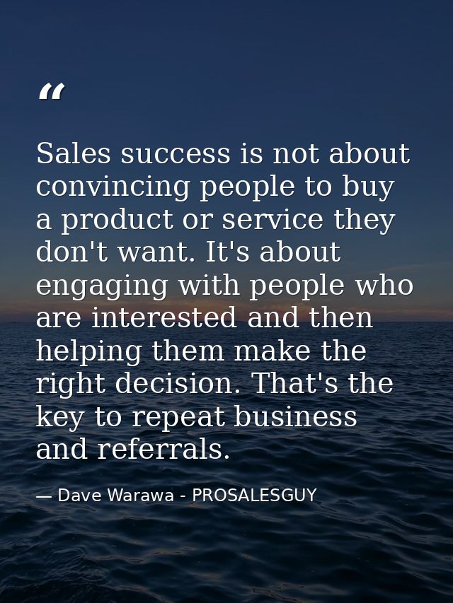 Sales success is not about convincing people to buy a product or service they don't want. It's about engaging with peopl — Dave Warawa - PROSALESGUY