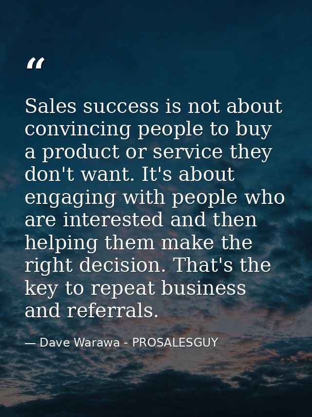 Sales success is not about convincing people to buy a product or service they don't want. It's about engaging with peopl — Dave Warawa - PROSALESGUY