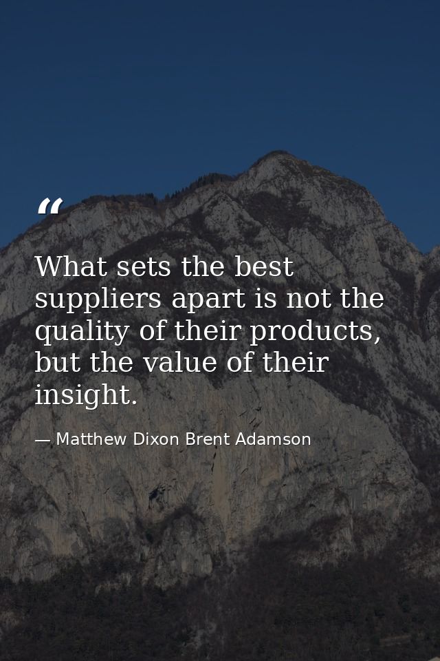 What sets the best suppliers apart is not the quality of their products, but the value of their insight. — Matthew Dixon Brent Adamson