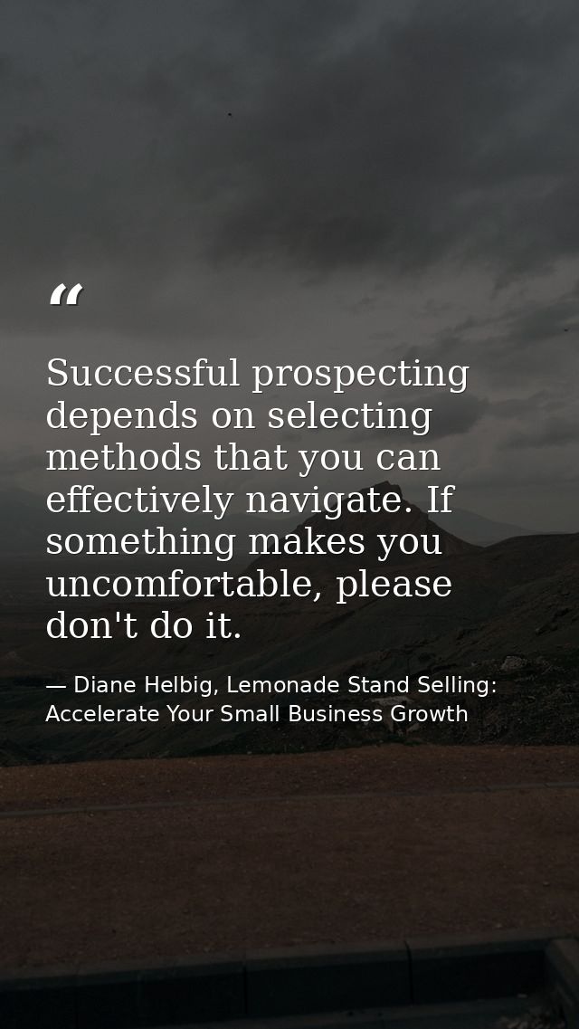 Successful prospecting depends on selecting methods that you can effectively navigate. If something makes you uncomforta — Diane Helbig, Lemonade Stand Selling: Accelerate Your Small Business Growth