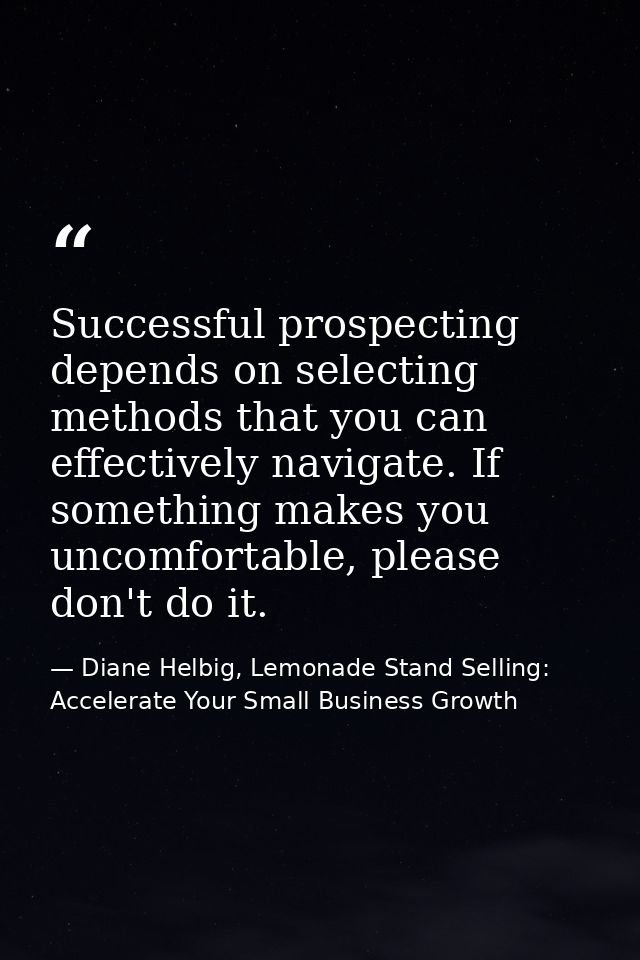 Successful prospecting depends on selecting methods that you can effectively navigate. If something makes you uncomforta — Diane Helbig, Lemonade Stand Selling: Accelerate Your Small Business Growth
