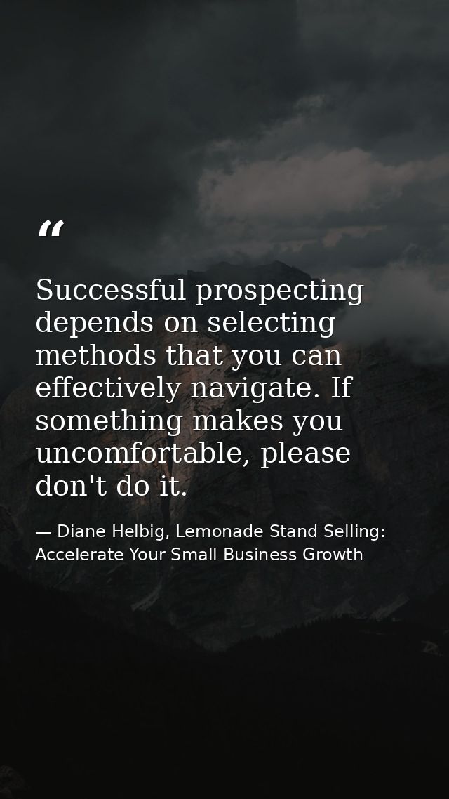 Successful prospecting depends on selecting methods that you can effectively navigate. If something makes you uncomforta — Diane Helbig, Lemonade Stand Selling: Accelerate Your Small Business Growth