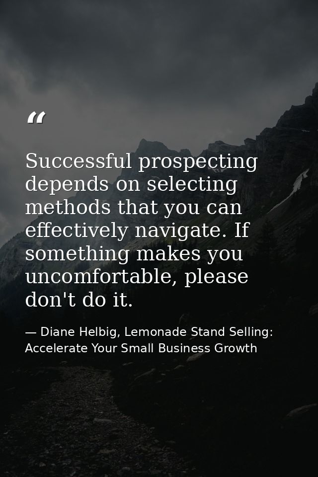 Successful prospecting depends on selecting methods that you can effectively navigate. If something makes you uncomforta — Diane Helbig, Lemonade Stand Selling: Accelerate Your Small Business Growth