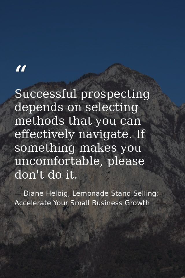 Successful prospecting depends on selecting methods that you can effectively navigate. If something makes you uncomforta — Diane Helbig, Lemonade Stand Selling: Accelerate Your Small Business Growth