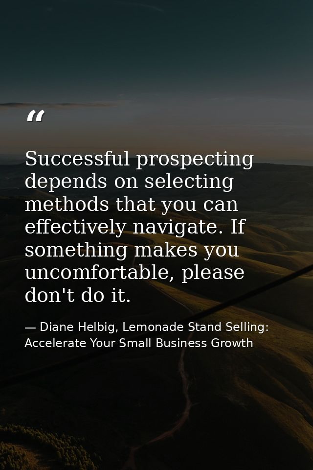 Successful prospecting depends on selecting methods that you can effectively navigate. If something makes you uncomforta — Diane Helbig, Lemonade Stand Selling: Accelerate Your Small Business Growth