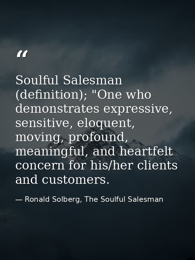 Soulful Salesman (definition); "One who demonstrates expressive, sensitive, eloquent, moving, profound, meaningful, and  — Ronald Solberg, The Soulful Salesman
