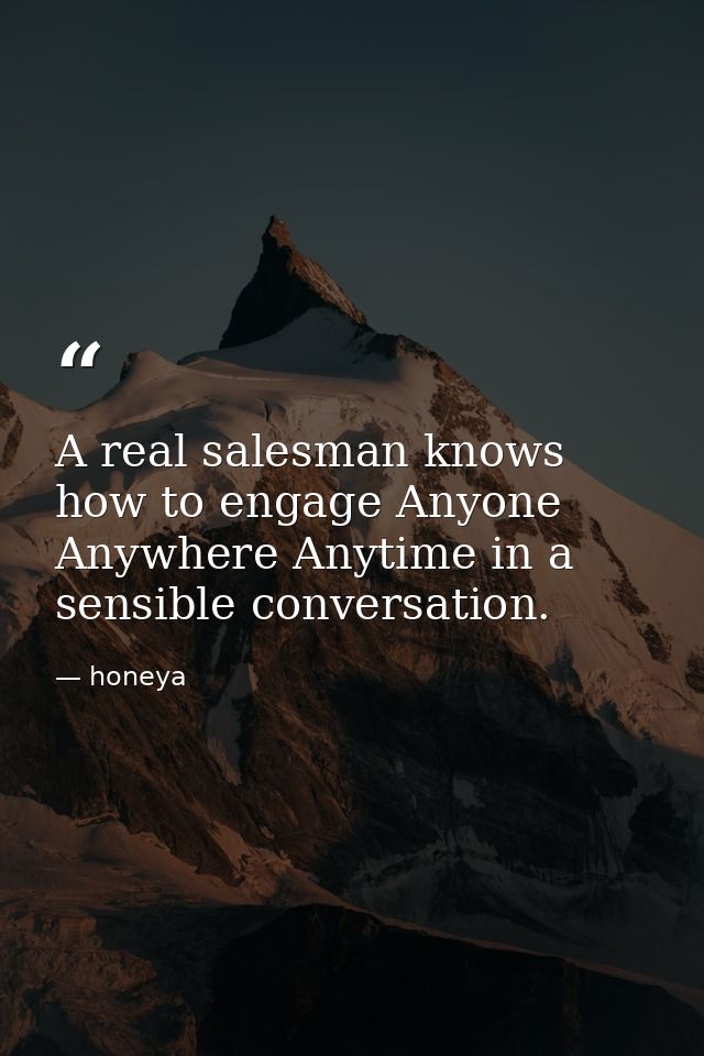 A real salesman knows how to engage Anyone Anywhere Anytime in a sensible conversation. — honeya