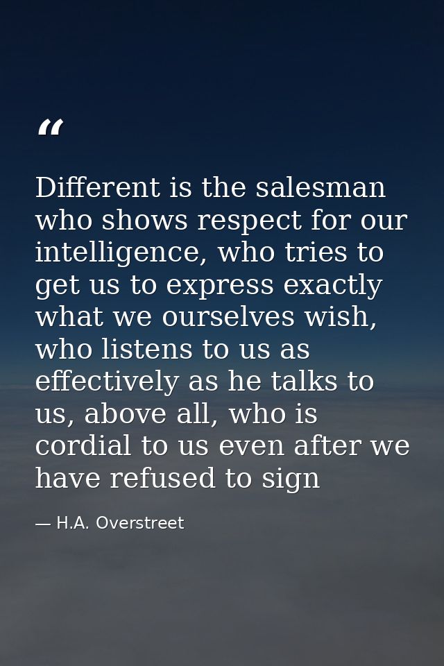 Different is the salesman who shows respect for our intelligence, who tries to get us to express exactly what we ourselv — H.A. Overstreet
