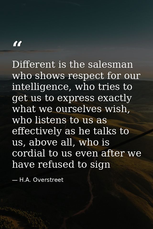 Different is the salesman who shows respect for our intelligence, who tries to get us to express exactly what we ourselv — H.A. Overstreet