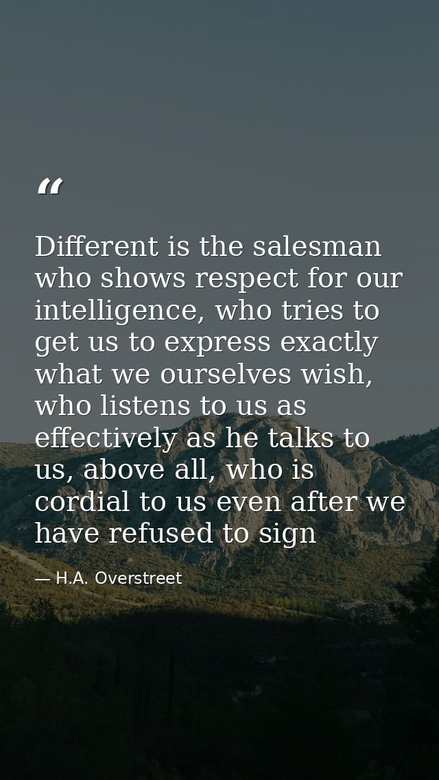 Different is the salesman who shows respect for our intelligence, who tries to get us to express exactly what we ourselv — H.A. Overstreet