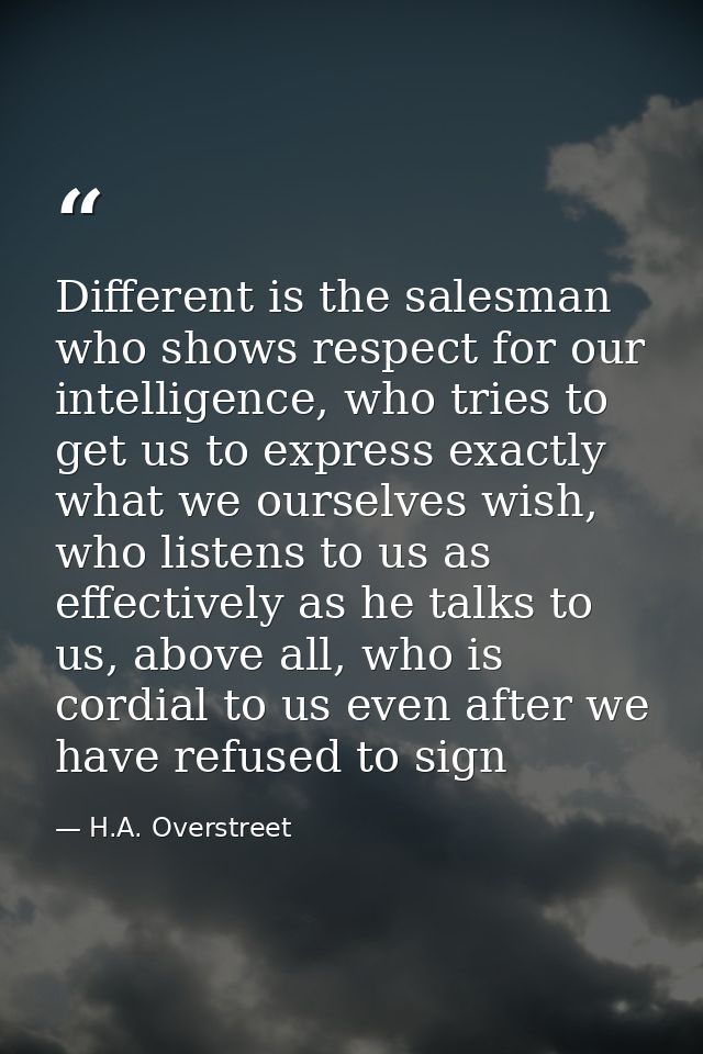 Different is the salesman who shows respect for our intelligence, who tries to get us to express exactly what we ourselv — H.A. Overstreet