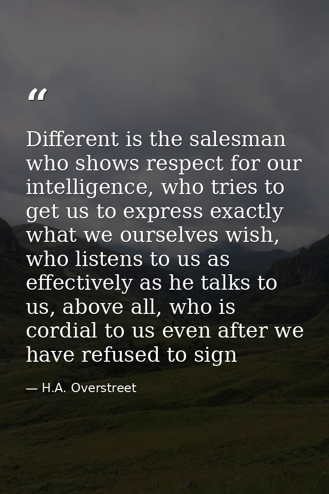 Different is the salesman who shows respect for our intelligence, who tries to get us to express exactly what we ourselv — H.A. Overstreet