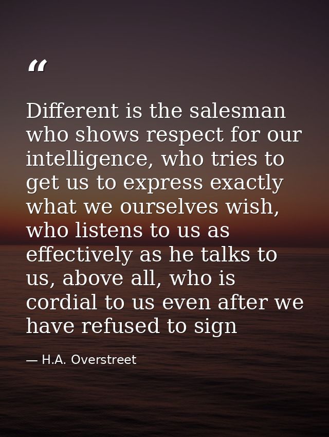 Different is the salesman who shows respect for our intelligence, who tries to get us to express exactly what we ourselv — H.A. Overstreet