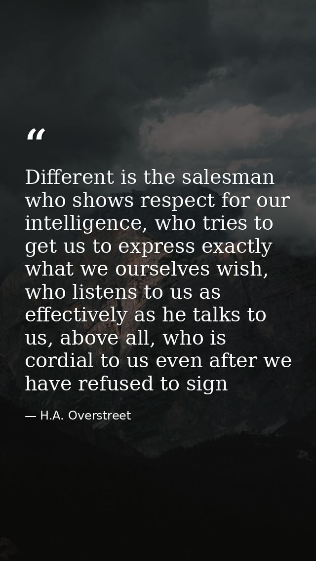 Different is the salesman who shows respect for our intelligence, who tries to get us to express exactly what we ourselv — H.A. Overstreet