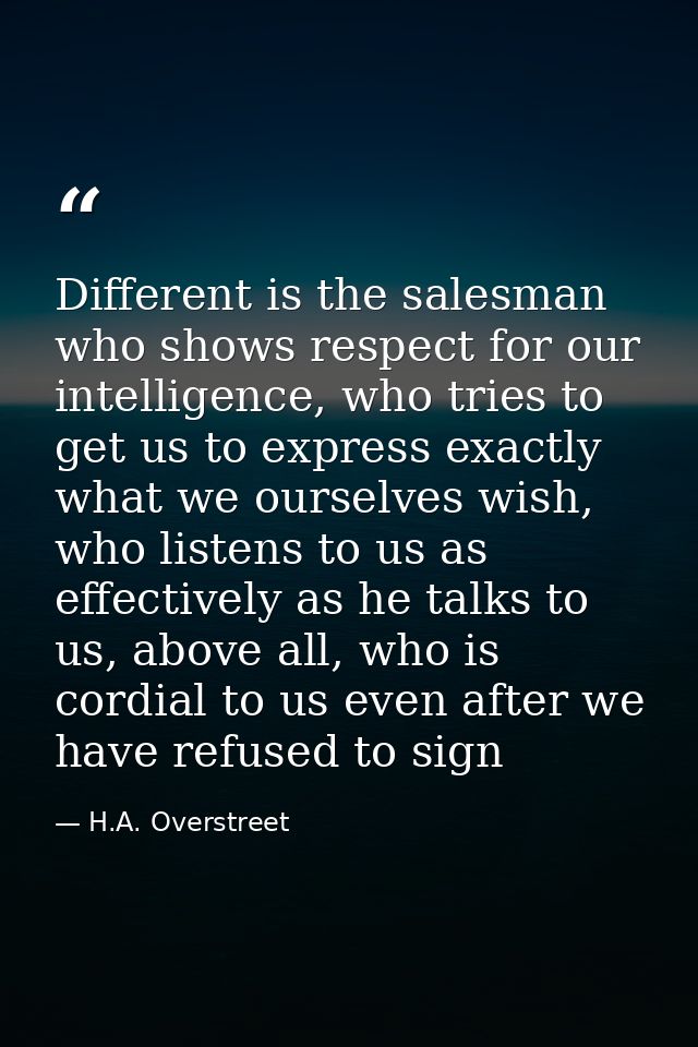 Different is the salesman who shows respect for our intelligence, who tries to get us to express exactly what we ourselv — H.A. Overstreet
