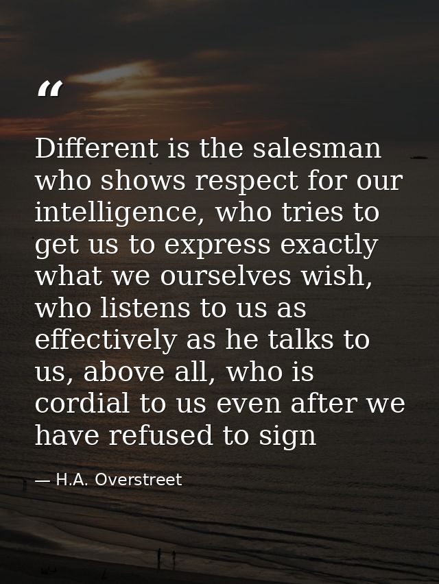 Different is the salesman who shows respect for our intelligence, who tries to get us to express exactly what we ourselv — H.A. Overstreet