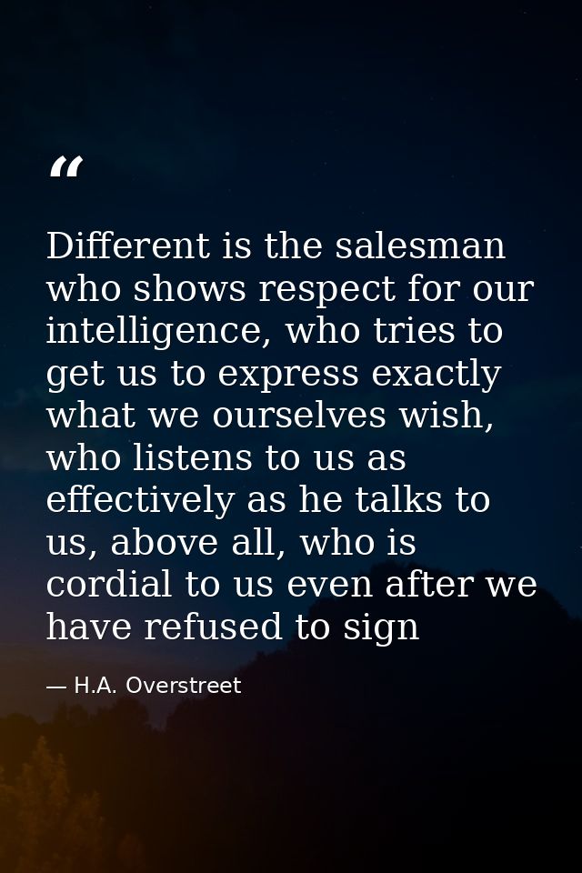 Different is the salesman who shows respect for our intelligence, who tries to get us to express exactly what we ourselv — H.A. Overstreet