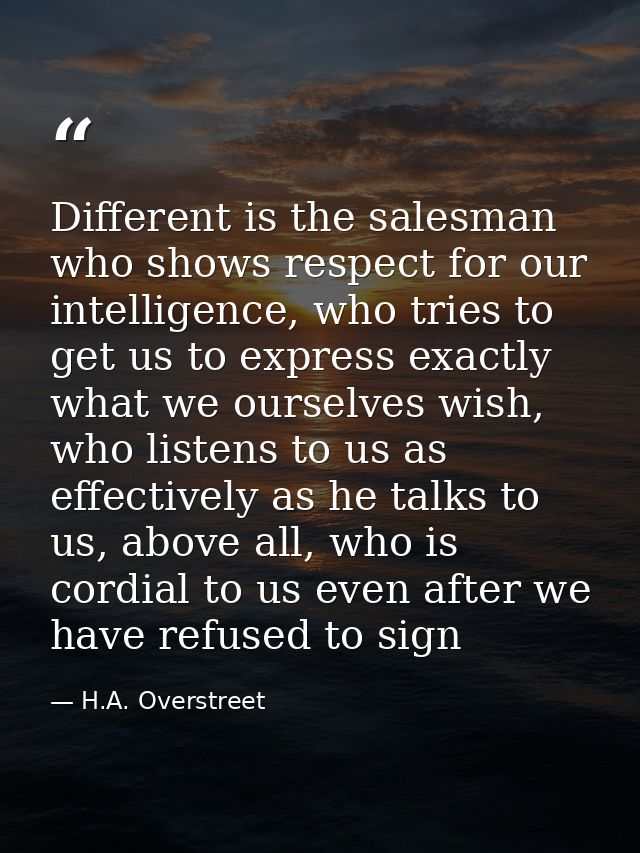 Different is the salesman who shows respect for our intelligence, who tries to get us to express exactly what we ourselv — H.A. Overstreet