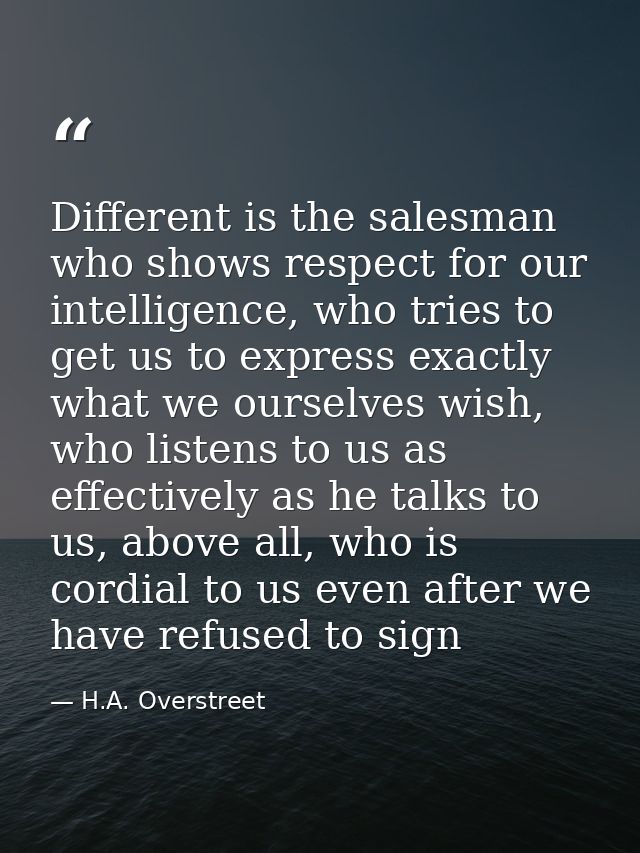 Different is the salesman who shows respect for our intelligence, who tries to get us to express exactly what we ourselv — H.A. Overstreet