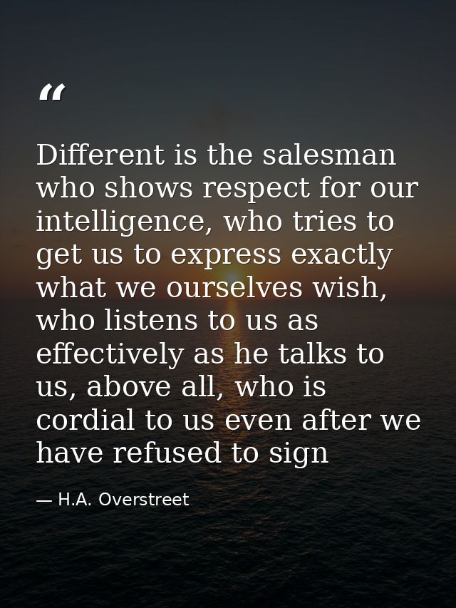 Different is the salesman who shows respect for our intelligence, who tries to get us to express exactly what we ourselv — H.A. Overstreet