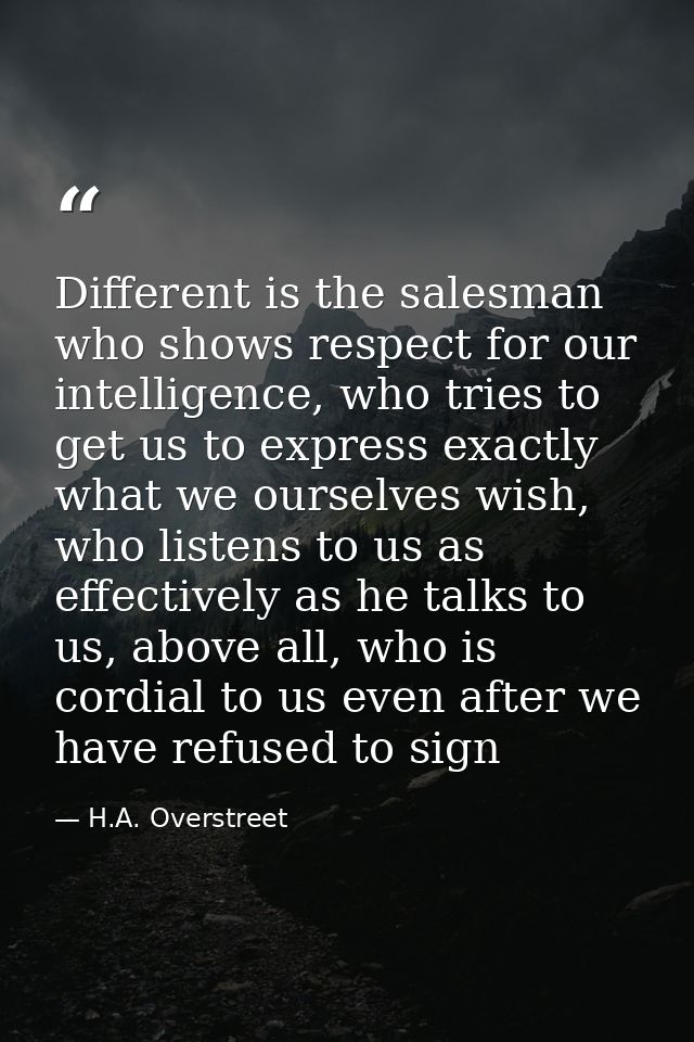 Different is the salesman who shows respect for our intelligence, who tries to get us to express exactly what we ourselv — H.A. Overstreet