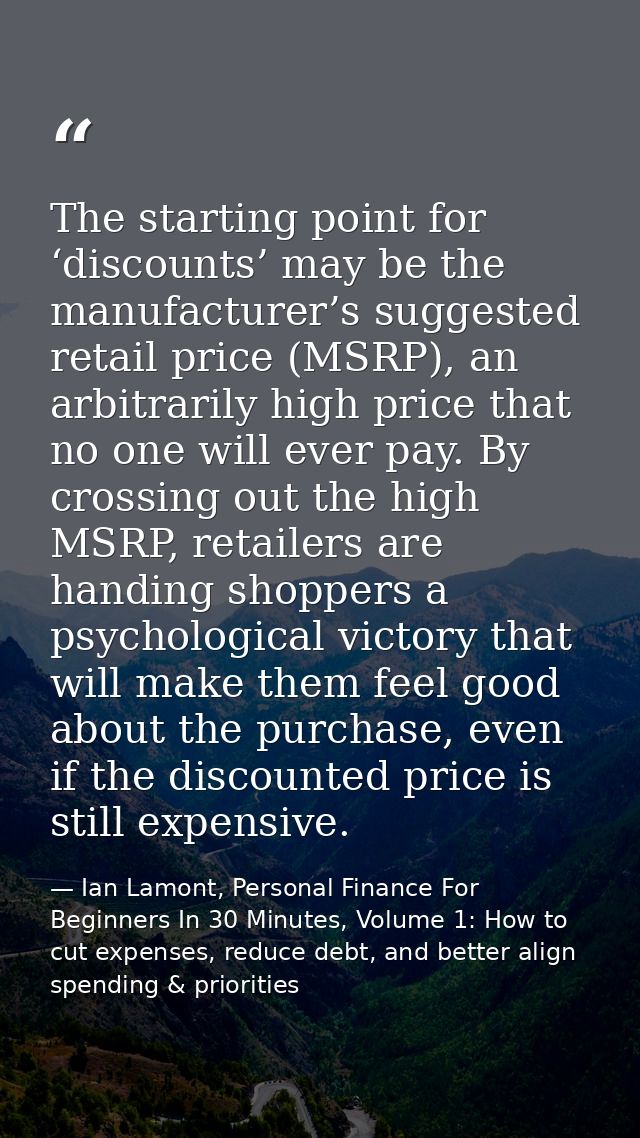 The starting point for ‘discounts’ may be the manufacturer’s suggested retail price (MSRP), an arbitrarily high price th — Ian Lamont, Personal Finance For Beginners In 30 Minutes, Volume 1: How to cut expenses, reduce debt, and better align spending & priorities