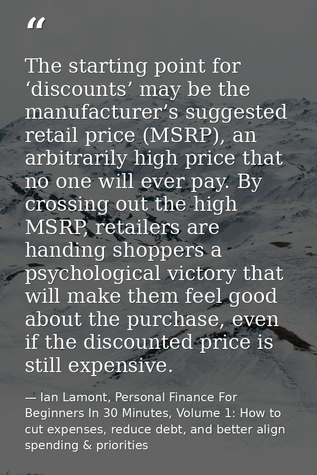 The starting point for ‘discounts’ may be the manufacturer’s suggested retail price (MSRP), an arbitrarily high price th — Ian Lamont, Personal Finance For Beginners In 30 Minutes, Volume 1: How to cut expenses, reduce debt, and better align spending & priorities