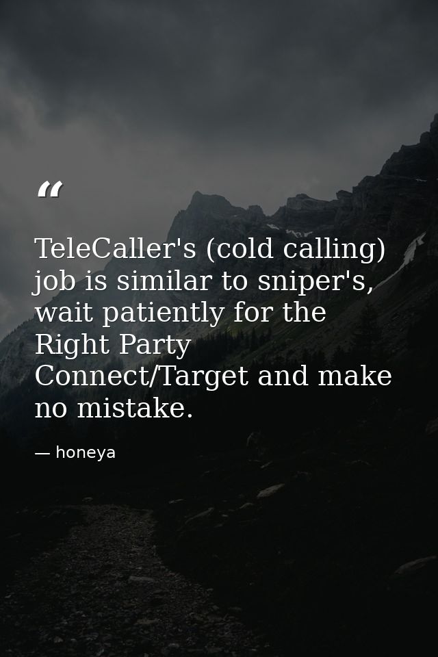 TeleCaller's (cold calling) job is similar to sniper's, wait patiently for the Right Party Connect/Target and make no mi — honeya