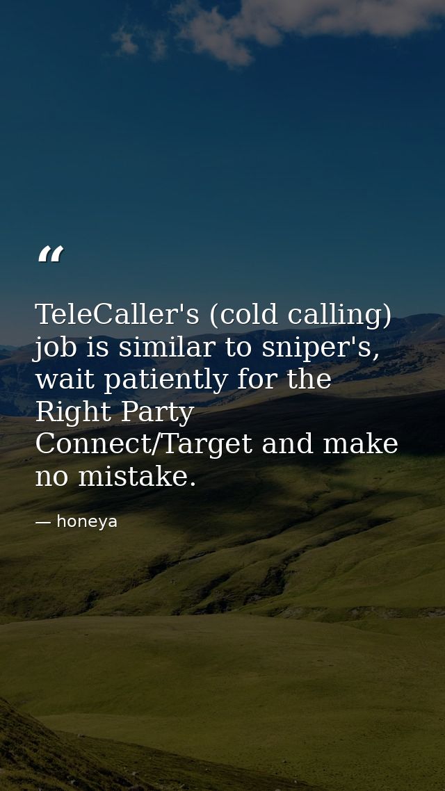 TeleCaller's (cold calling) job is similar to sniper's, wait patiently for the Right Party Connect/Target and make no mi — honeya