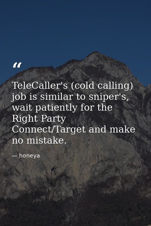 TeleCaller's (cold calling) job is similar to sniper's, wait patiently for the Right Party Connect/Target and make no mi — honeya
