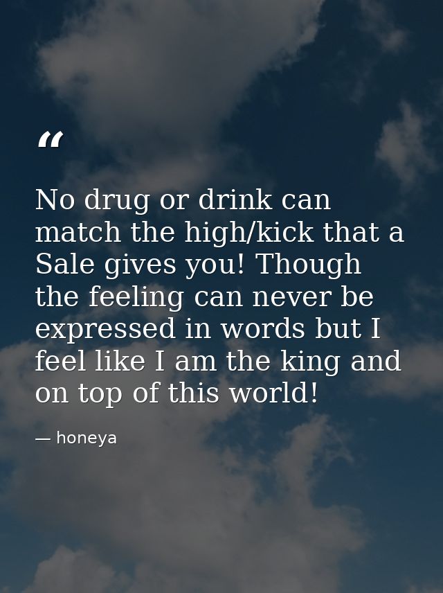 No drug or drink can match the high/kick that a Sale gives you! Though the feeling can never be expressed in words but I — honeya