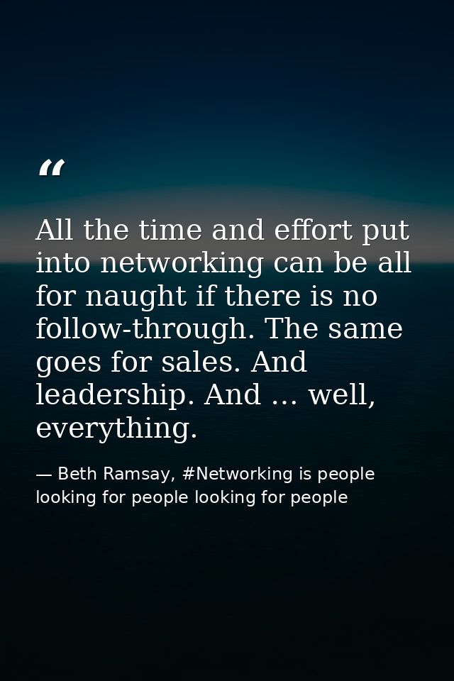 All the time and effort put into networking can be all for naught if there is no follow-through. The same goes for sales — Beth Ramsay, #Networking is people looking for people looking for people
