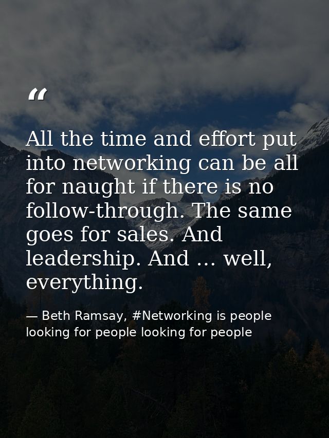 All the time and effort put into networking can be all for naught if there is no follow-through. The same goes for sales — Beth Ramsay, #Networking is people looking for people looking for people