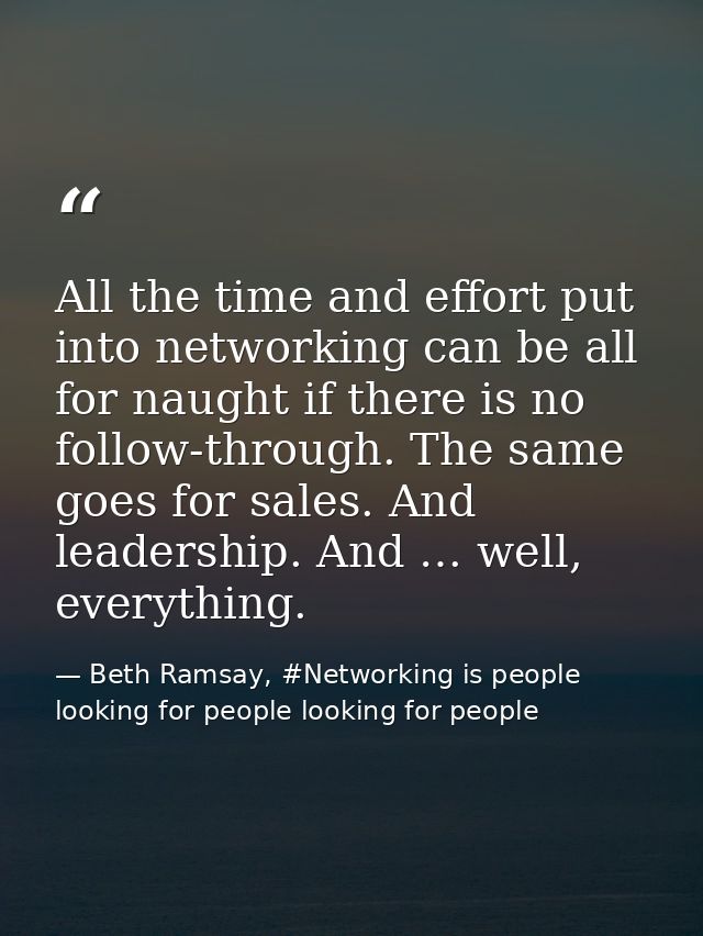 All the time and effort put into networking can be all for naught if there is no follow-through. The same goes for sales — Beth Ramsay, #Networking is people looking for people looking for people