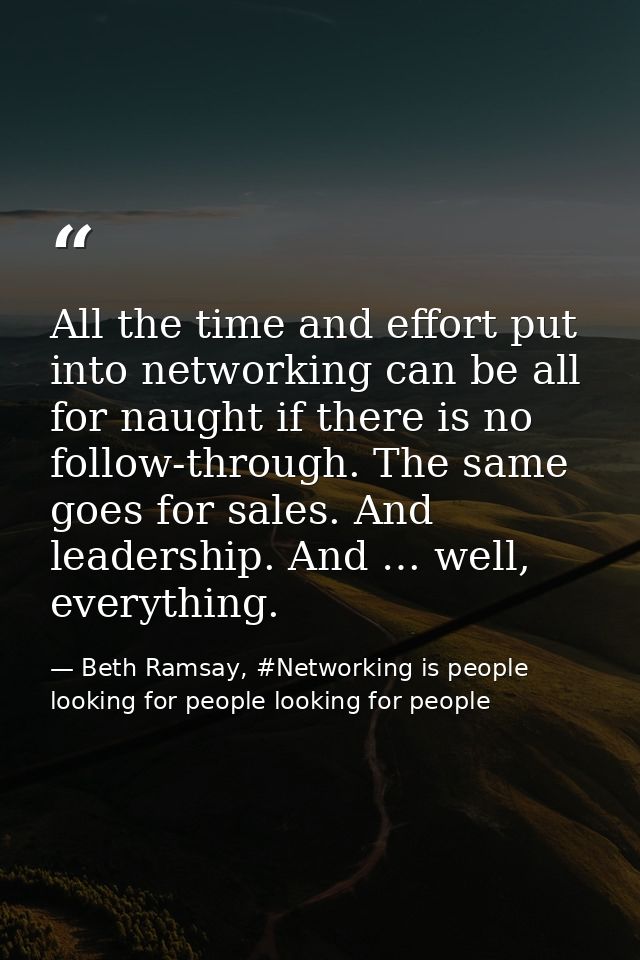 All the time and effort put into networking can be all for naught if there is no follow-through. The same goes for sales — Beth Ramsay, #Networking is people looking for people looking for people